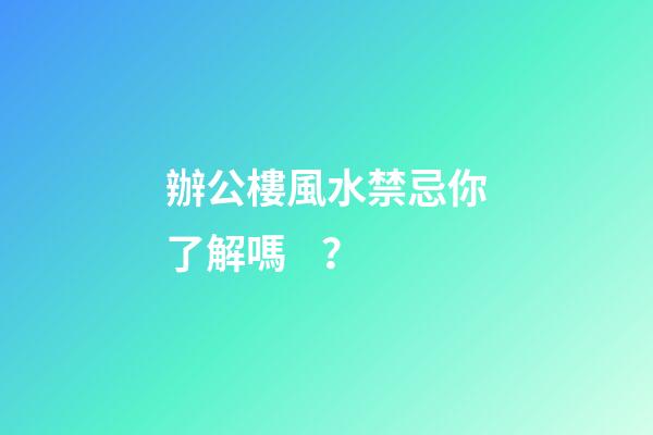 辦公樓風水禁忌你了解嗎？